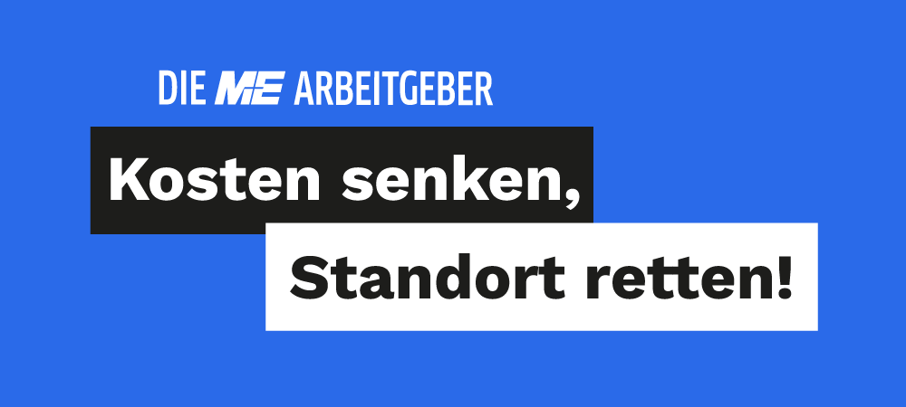 Die M+E Arbeitgeber – Kosten senken, Standort retten!